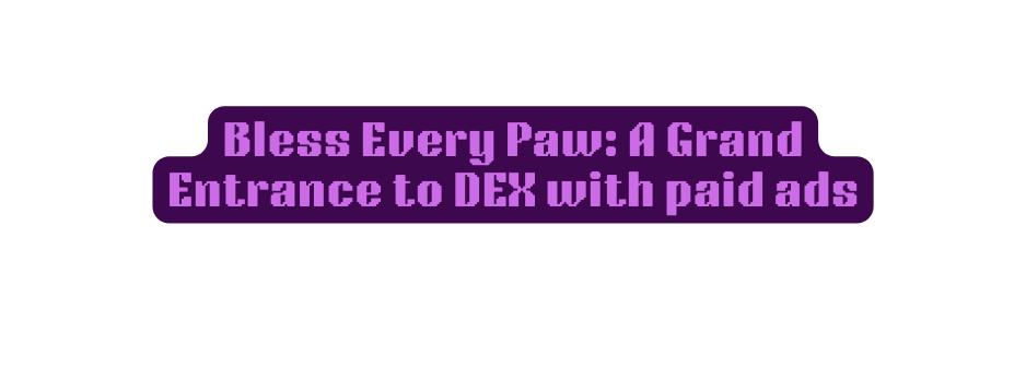 Bless Every Paw A Grand Entrance to DEX with paid ads